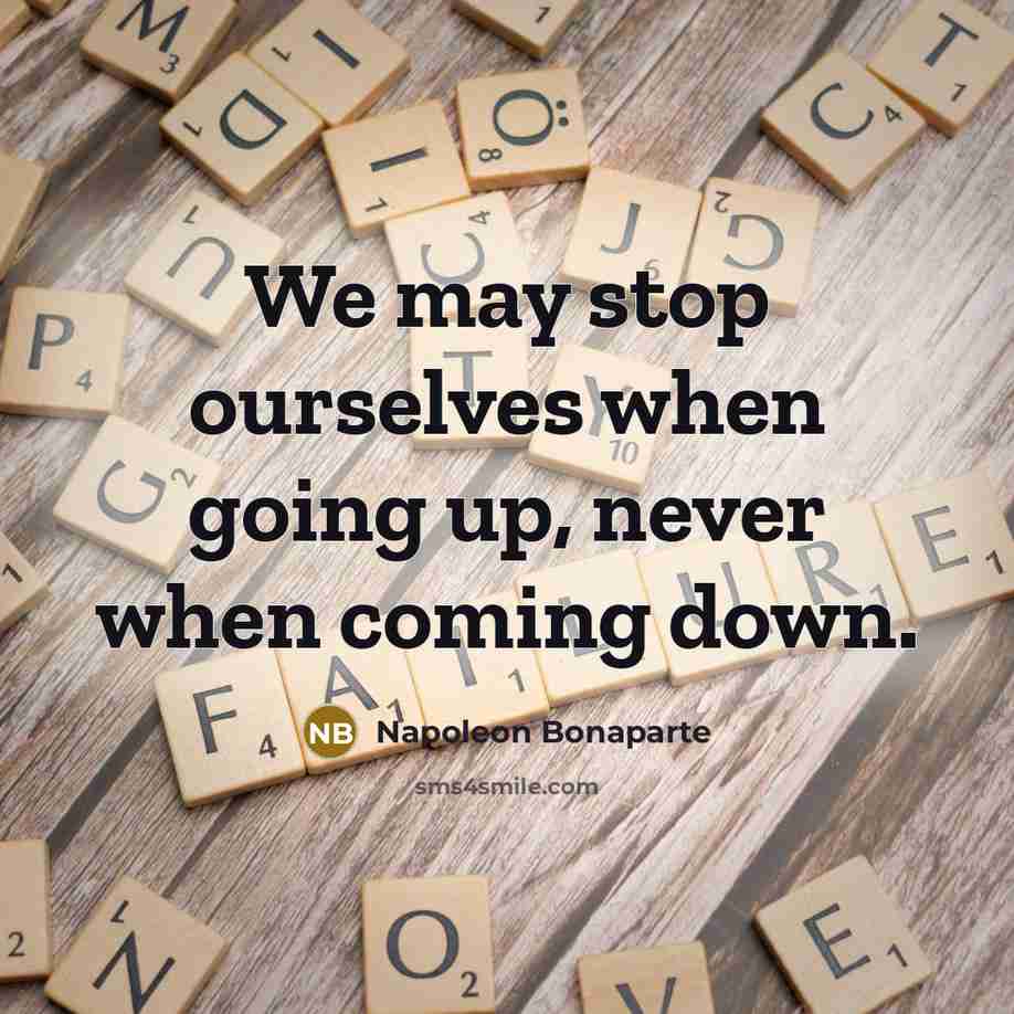 “We may stop ourselves when going up, never when coming…” quote by Napoleon Bonaparte