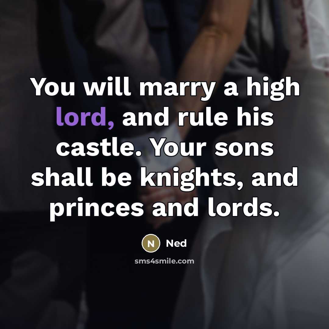 “You will marry a high lord, and rule his castle.…” quote by Ned
