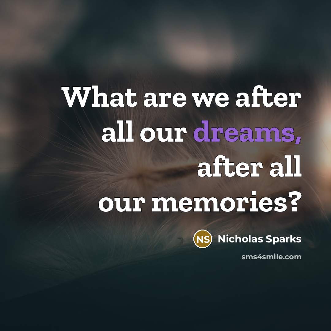 “What are we after all our dreams, after all our…” quote by Nicholas Sparks