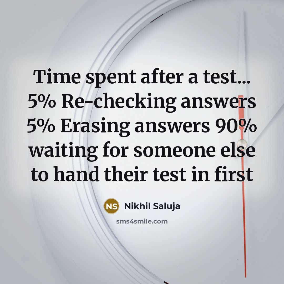 “Time spent after a test... 5% Re-checking answers 5% Erasing answers 90% waiting for someone else to hand their test in first” quote by Nikhil Saluja
