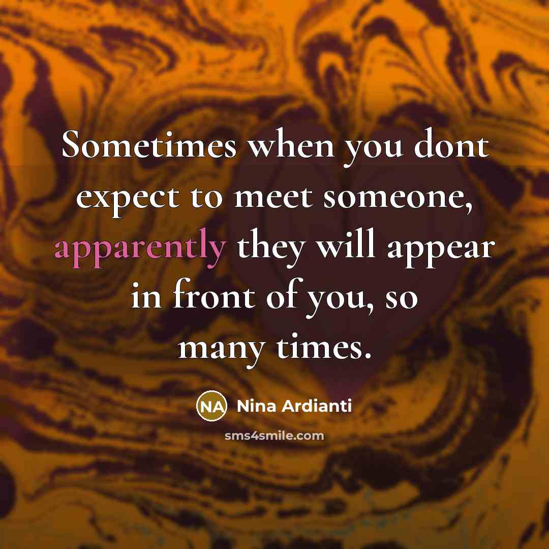 “Sometimes when you dont expect to meet someone, apparently they will appear in front of you, so many times.” quote by Nina Ardianti