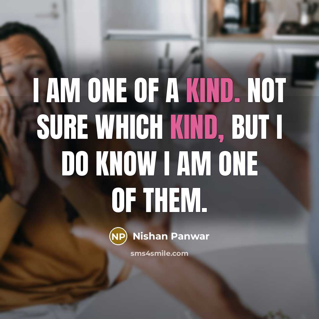 “I am one of a kind. Not sure which kind, but I do know I am one of them.” quote by Nishan Panwar