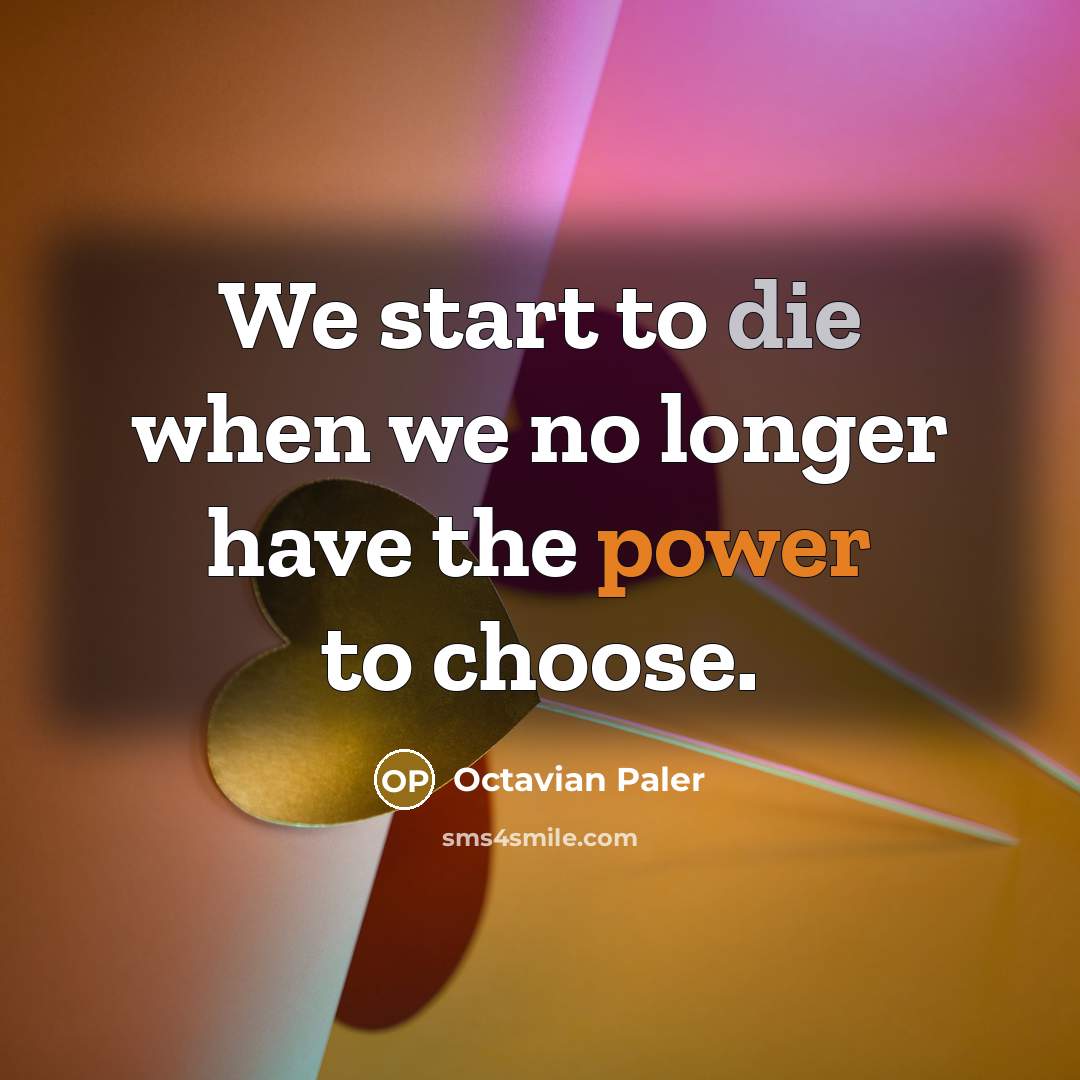 “We start to die when we no longer have the power to choose.” quote by Octavian Paler