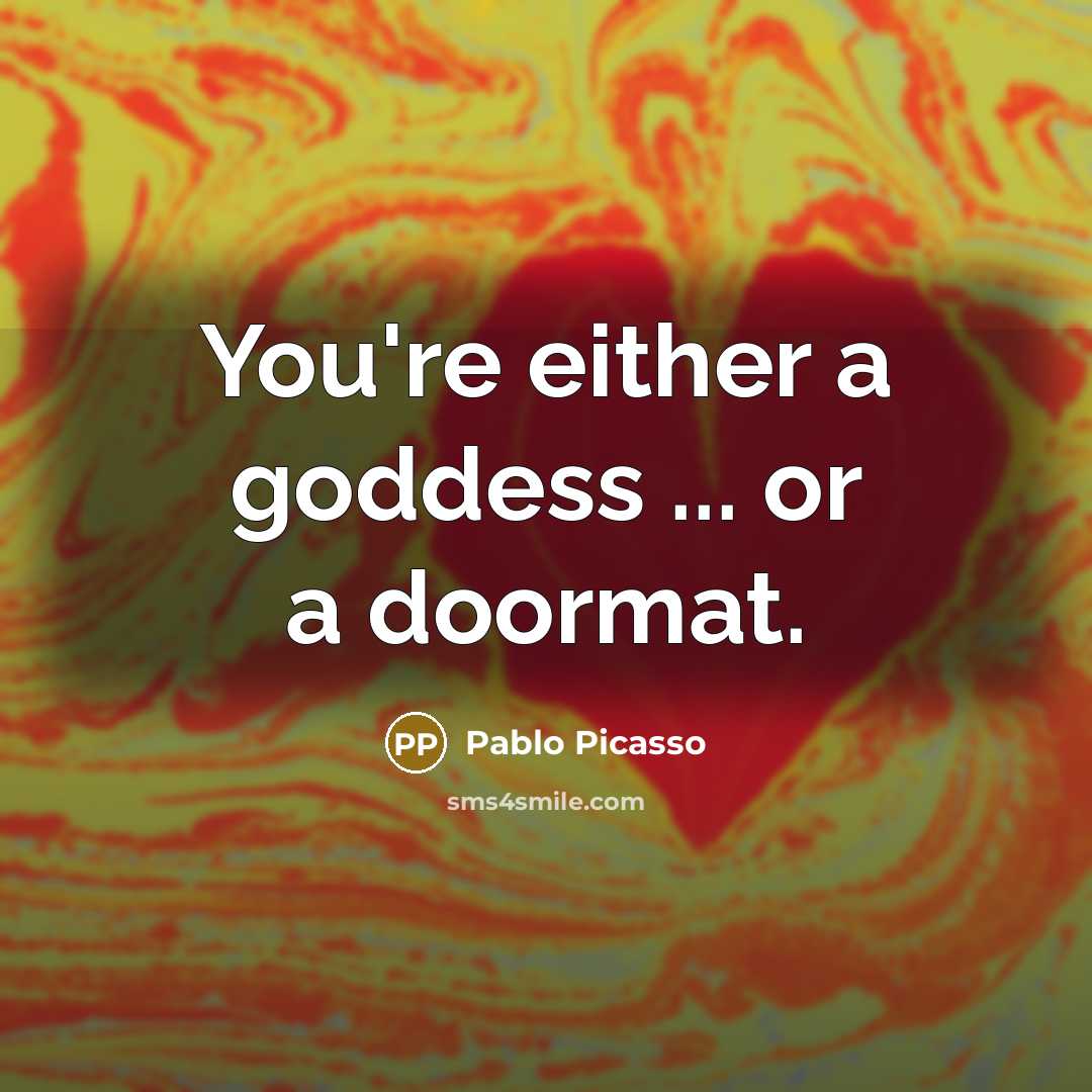 “You're either a goddess ... or a doormat.…” quote by Pablo Picasso
