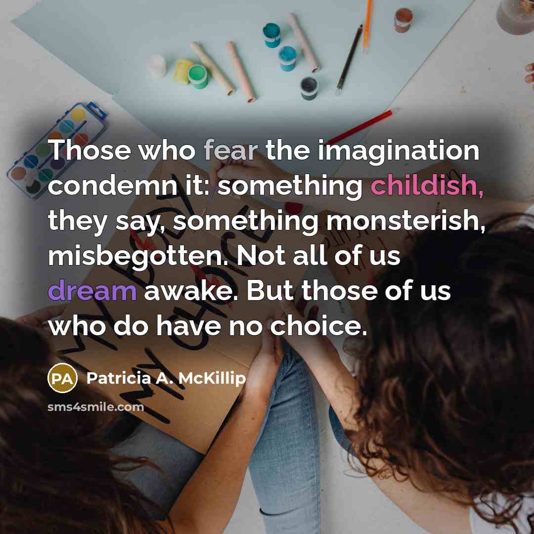 “Those who fear the imagination condemn it: something childish, they…” quote by Patricia A. McKillip
