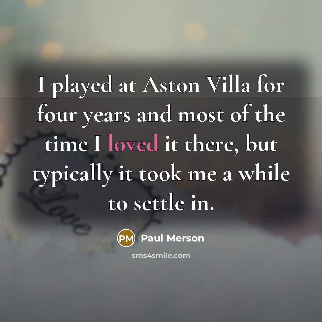 “I played at Aston Villa for four years and most of the time I loved it there, but typically it took me a while to settle in.” quote by Paul Merson