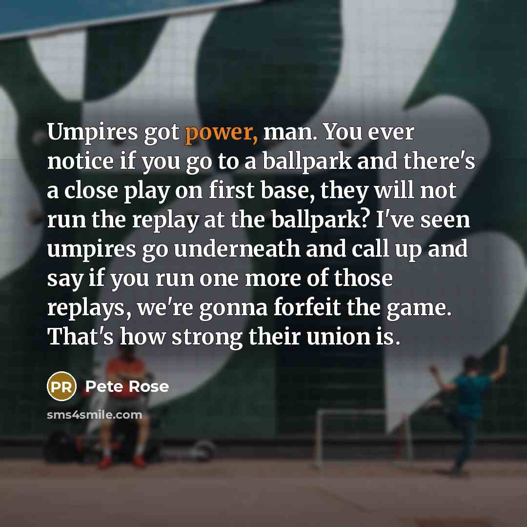 “Umpires got power, man. You ever notice if you go…” quote by Pete Rose