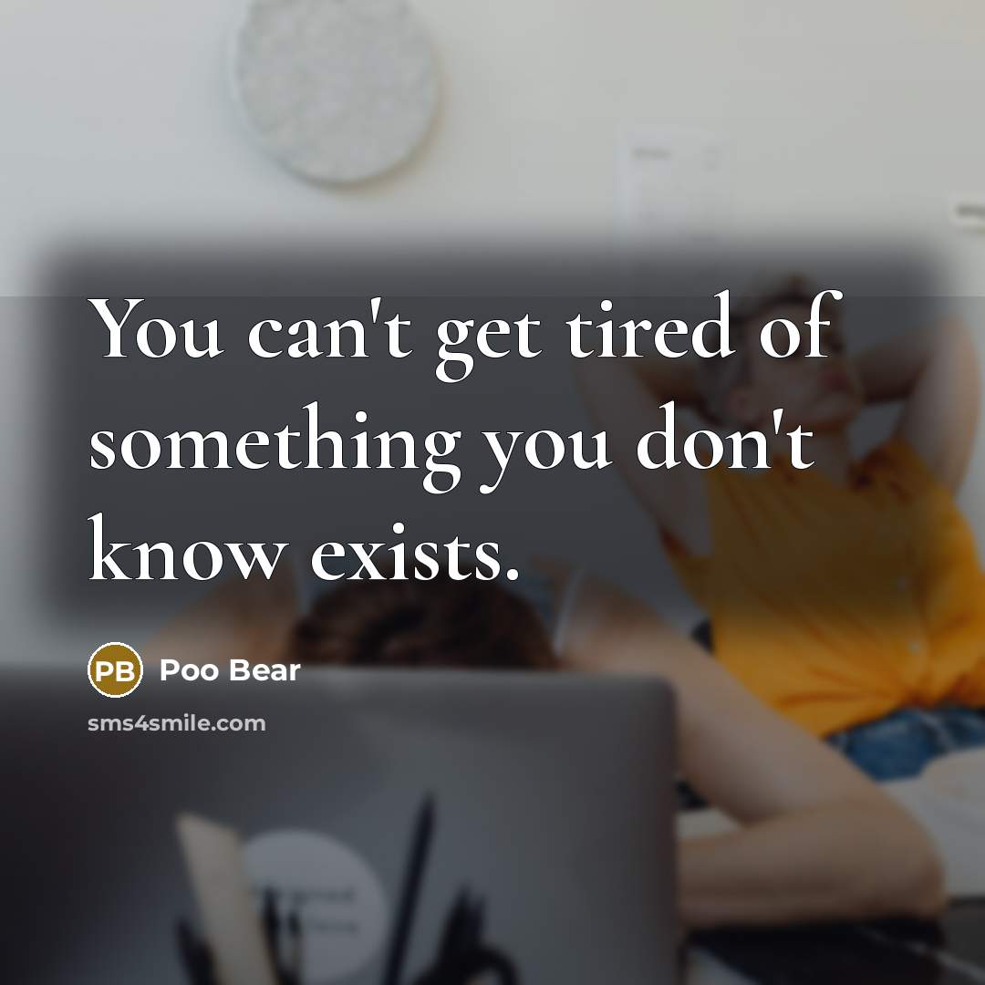“You can't get tired of something you don't know exists.…” quote by Poo Bear