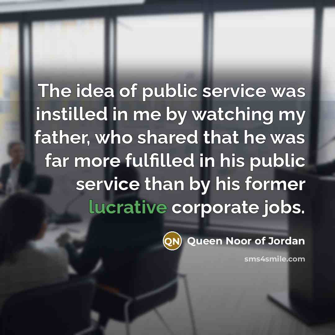 “The idea of public service was instilled in me by…” quote by Queen Noor of Jordan