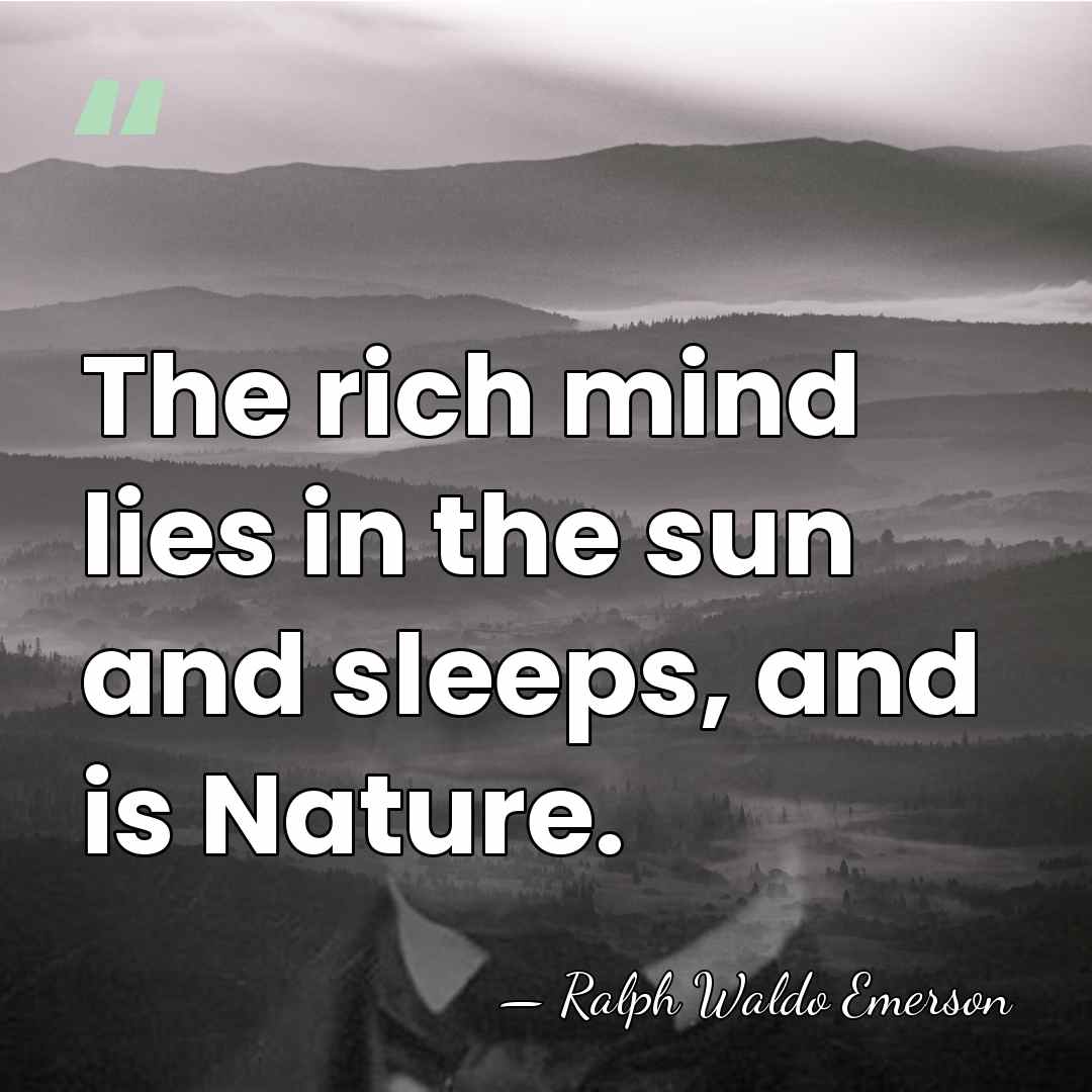 The rich mind lies in the sun and sleeps, and is Nature. - Ralph Waldo Emerson