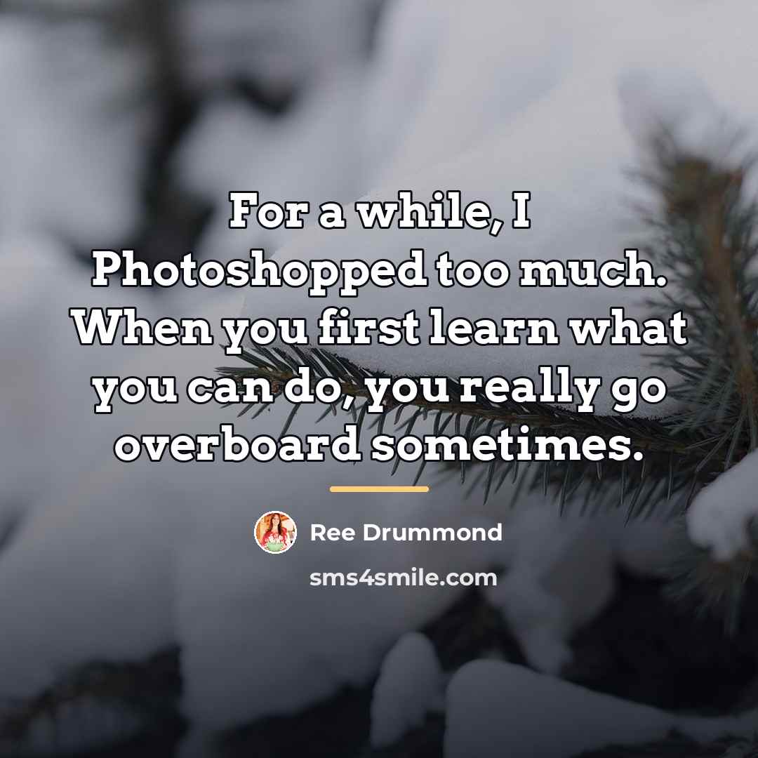 “For a while, I Photoshopped too much. When you first…” quote by Ree Drummond