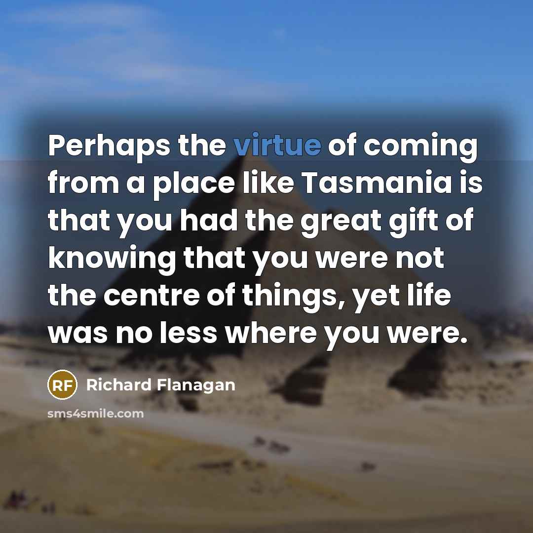 “Perhaps the virtue of coming from a place like Tasmania…” quote by Richard Flanagan