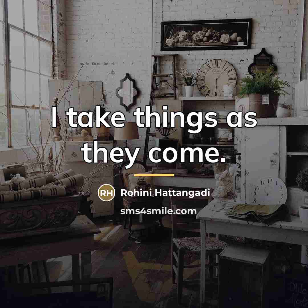“I take things as they come.…” quote by Rohini Hattangadi