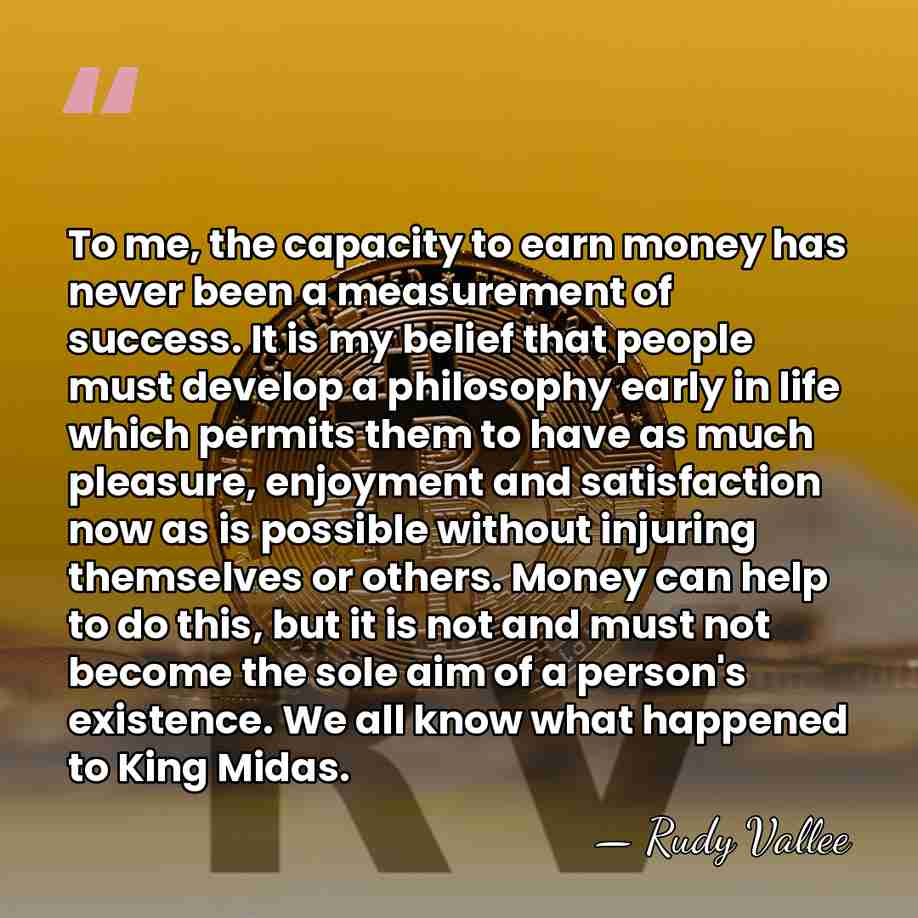 To me, the capacity to earn money has never been a measurement&hellip; - Rudy Vallee