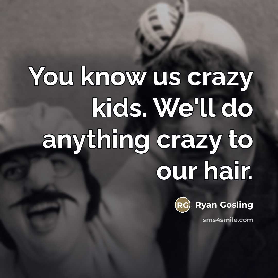“You know us crazy kids. We'll do anything crazy to…” quote by Ryan Gosling