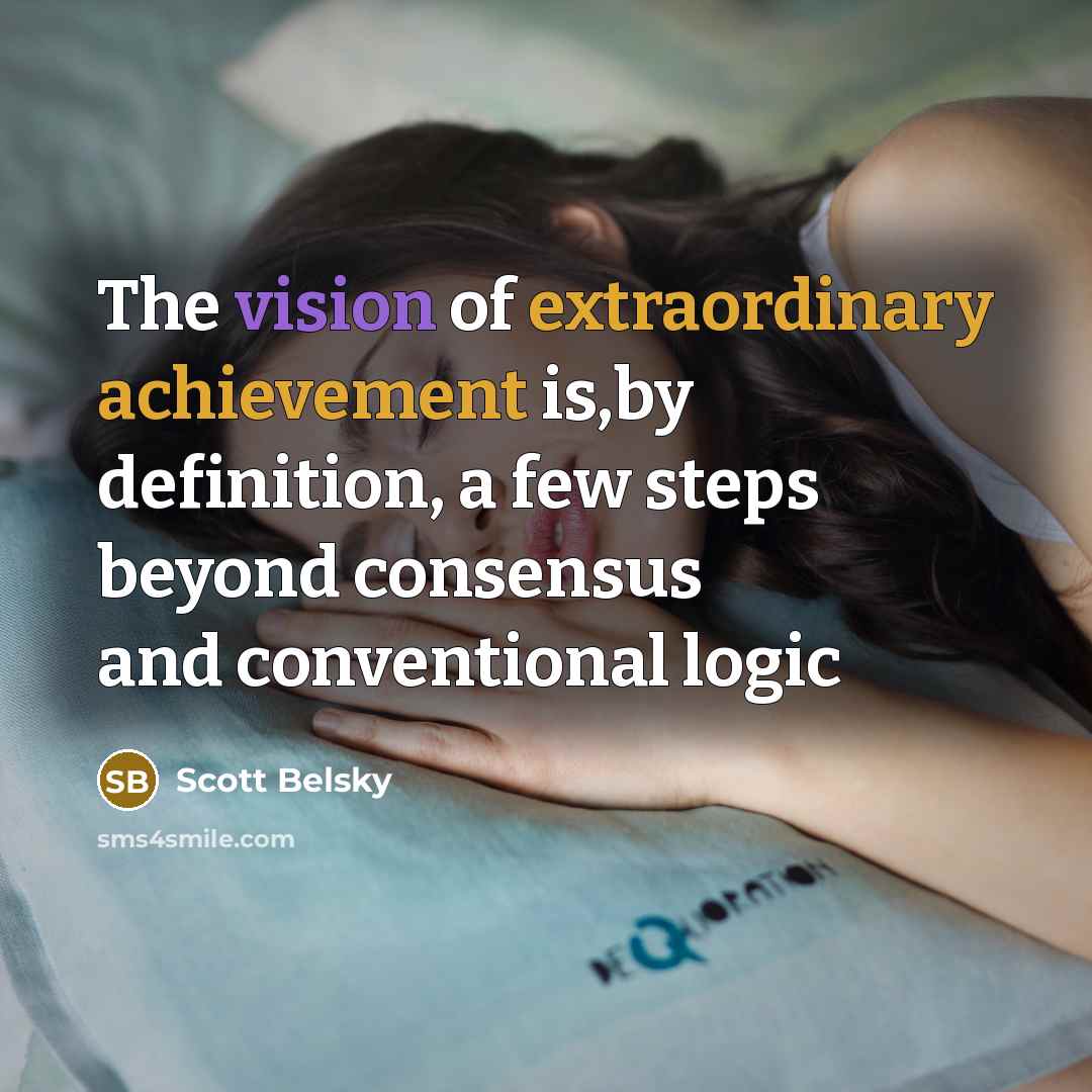 “The vision of extraordinary achievement is,by definition, a few steps…” quote by Scott Belsky
