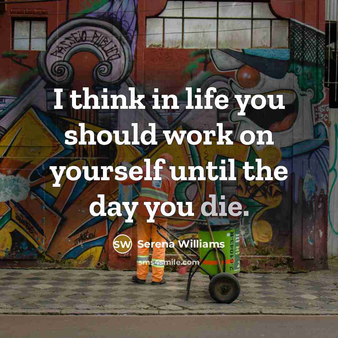 “I think in life you should work on yourself until…” quote by Serena Williams