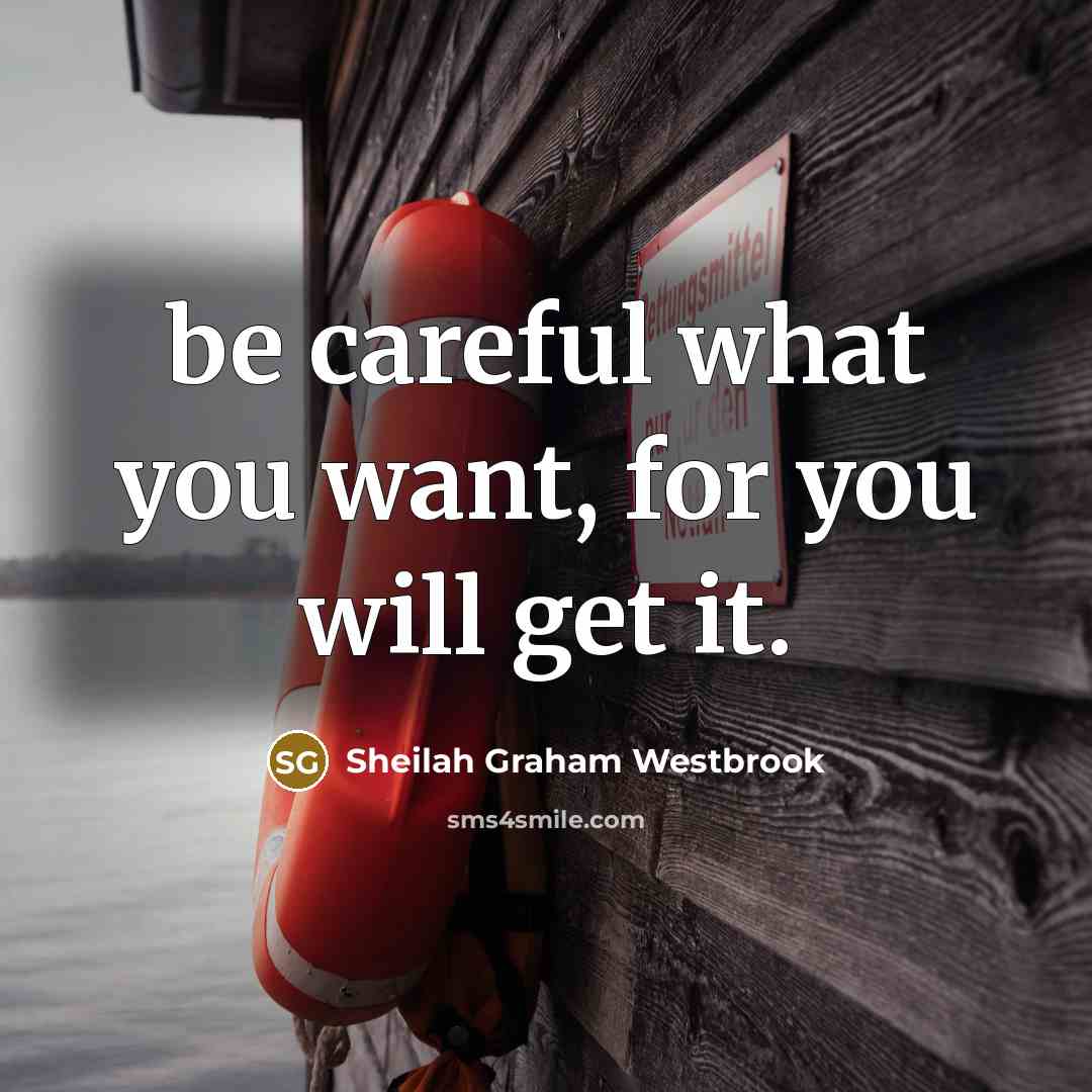 “be careful what you want, for you will get it.…” quote by Sheilah Graham Westbrook