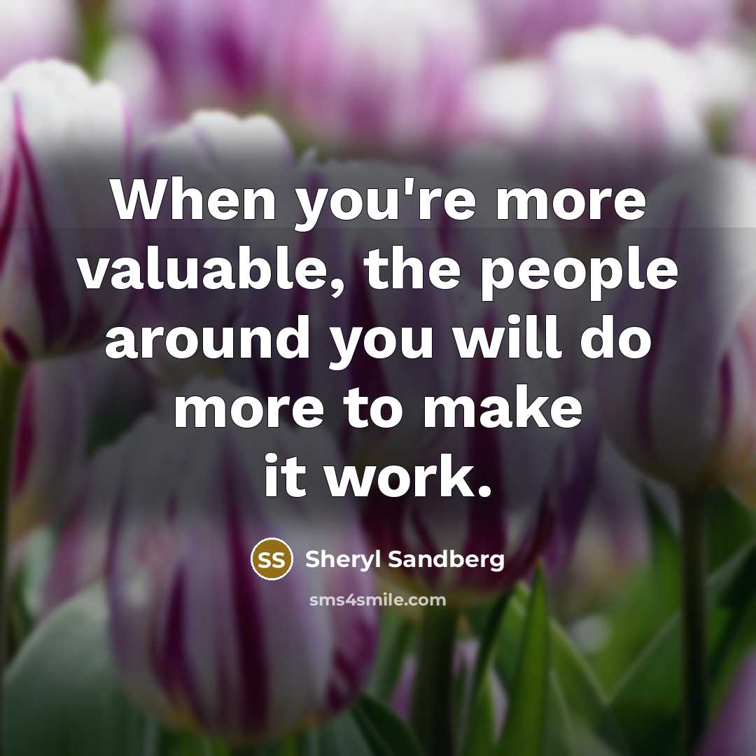 “When you're more valuable, the people around you will do…” quote by Sheryl Sandberg