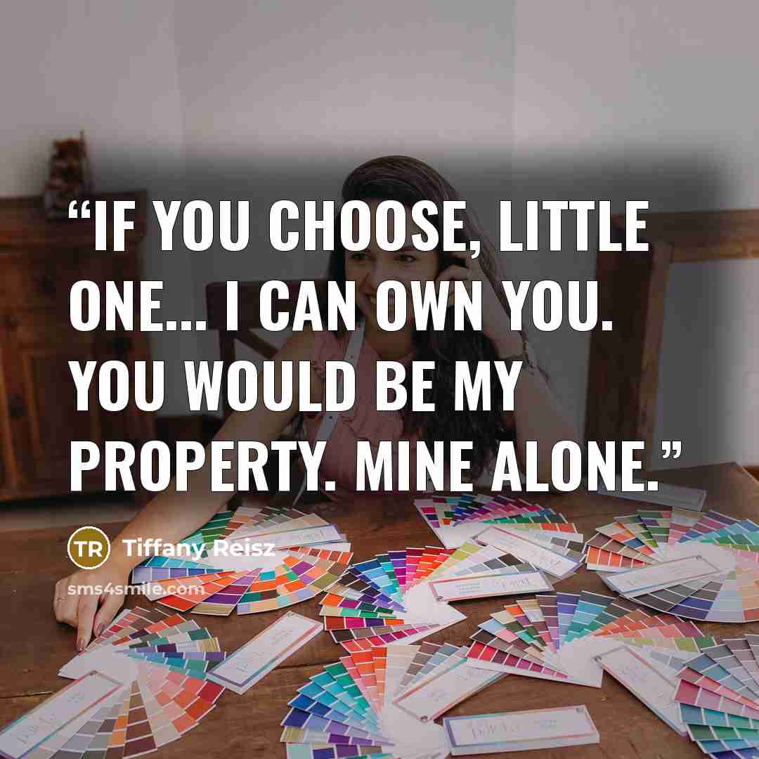“If you choose, Little One... I can own you. You would be my property. mine alone.” quote by Tiffany Reisz