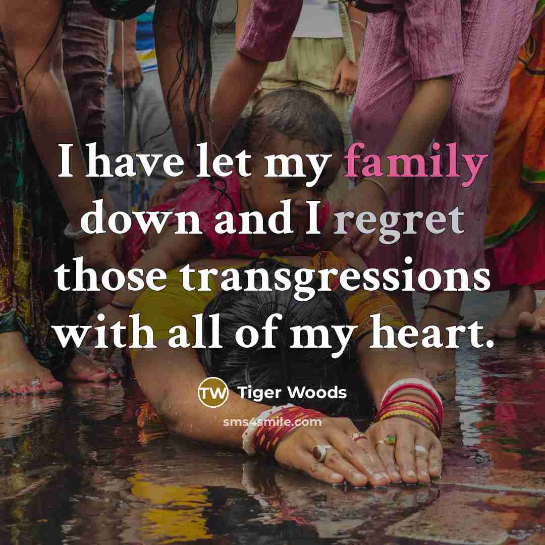 “I have let my family down and I regret those…” quote by Tiger Woods