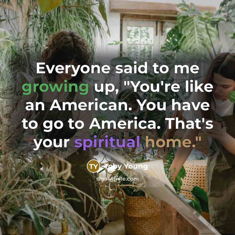 “Everyone said to me growing up, "You're like an American.…” quote by Toby Young