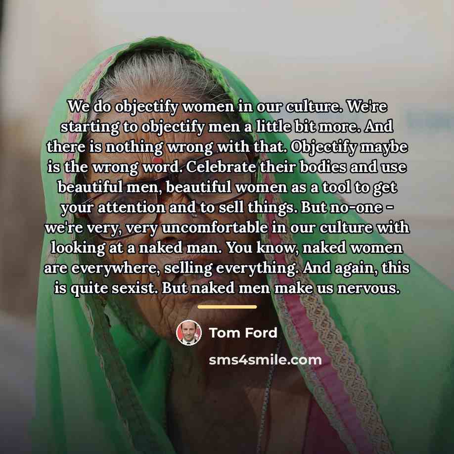 “We do objectify women in our culture. We're starting to…” quote by Tom Ford