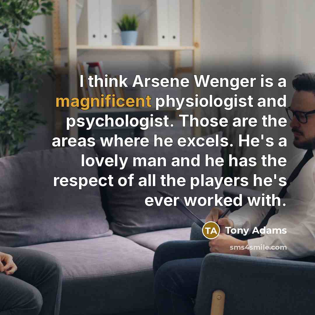 “I think Arsene Wenger is a magnificent physiologist and psychologist.…” quote by Tony Adams