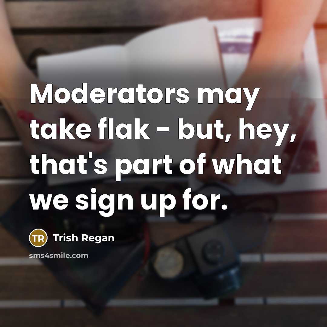 “Moderators may take flak - but, hey, that's part of what we sign up for.” quote by Trish Regan