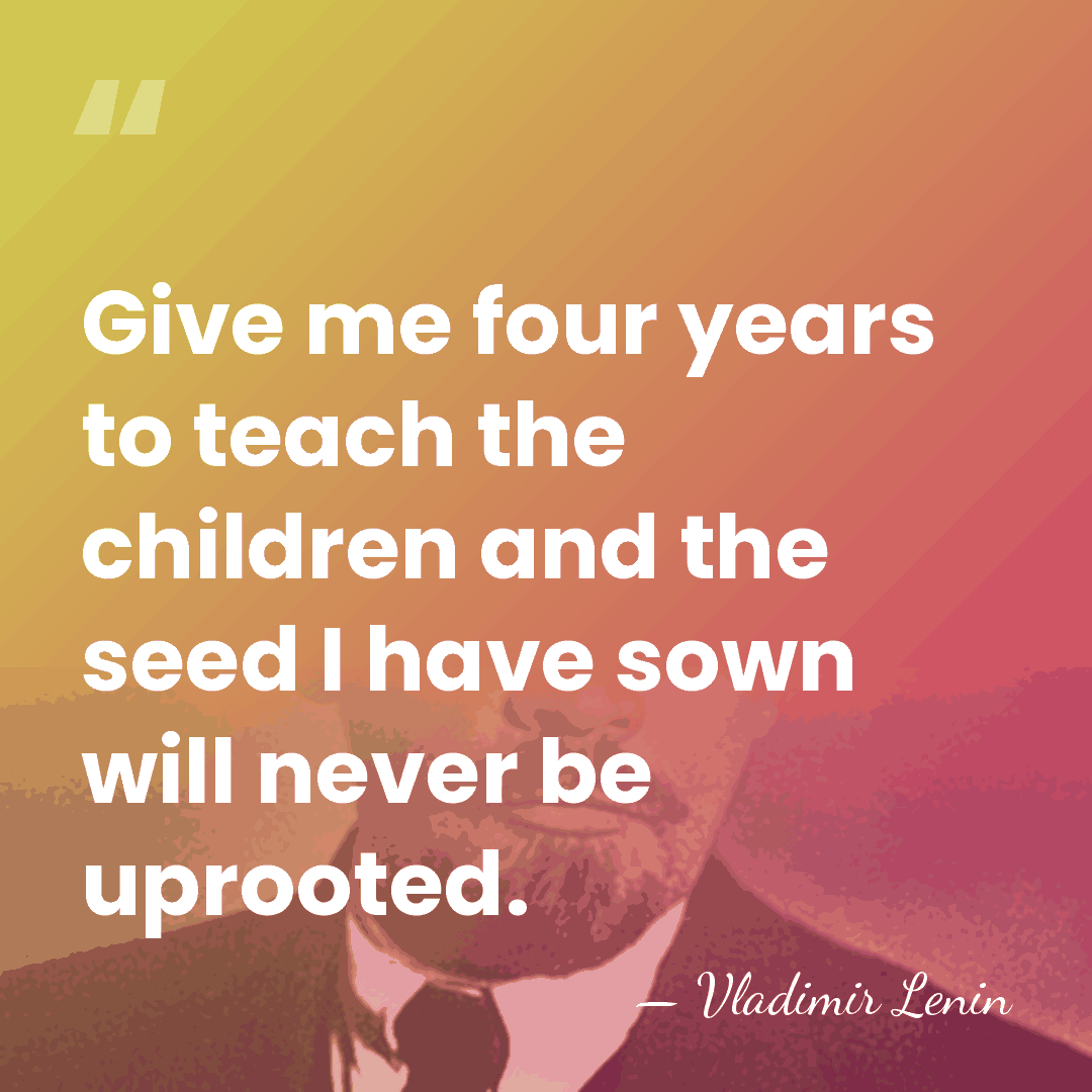 Give me four years to teach the children and the seed I&hellip; - Vladimir Lenin