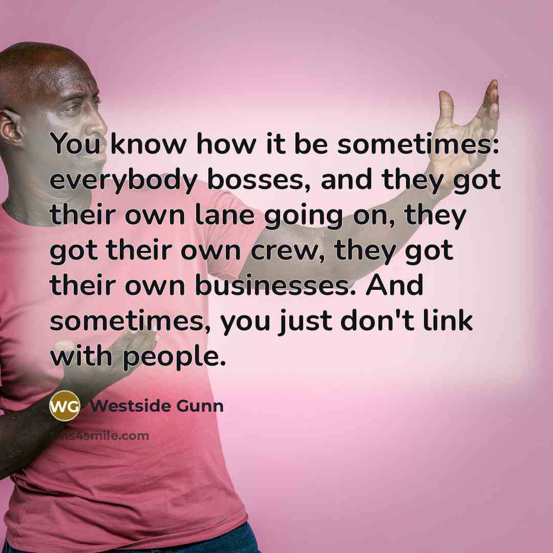 “You know how it be sometimes: everybody bosses, and they…” quote by Westside Gunn