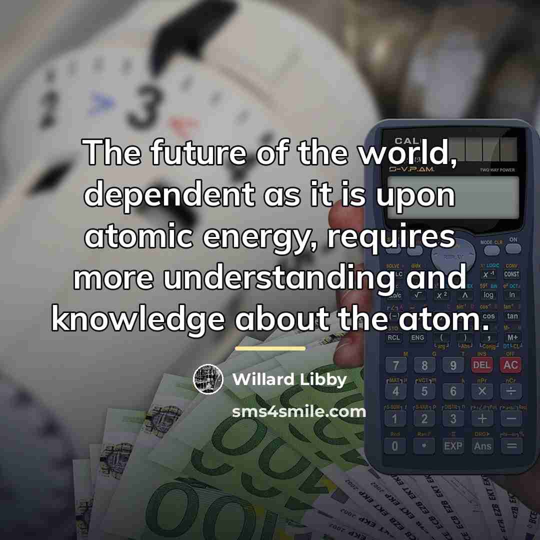 “The future of the world, dependent as it is upon…” quote by Willard Libby