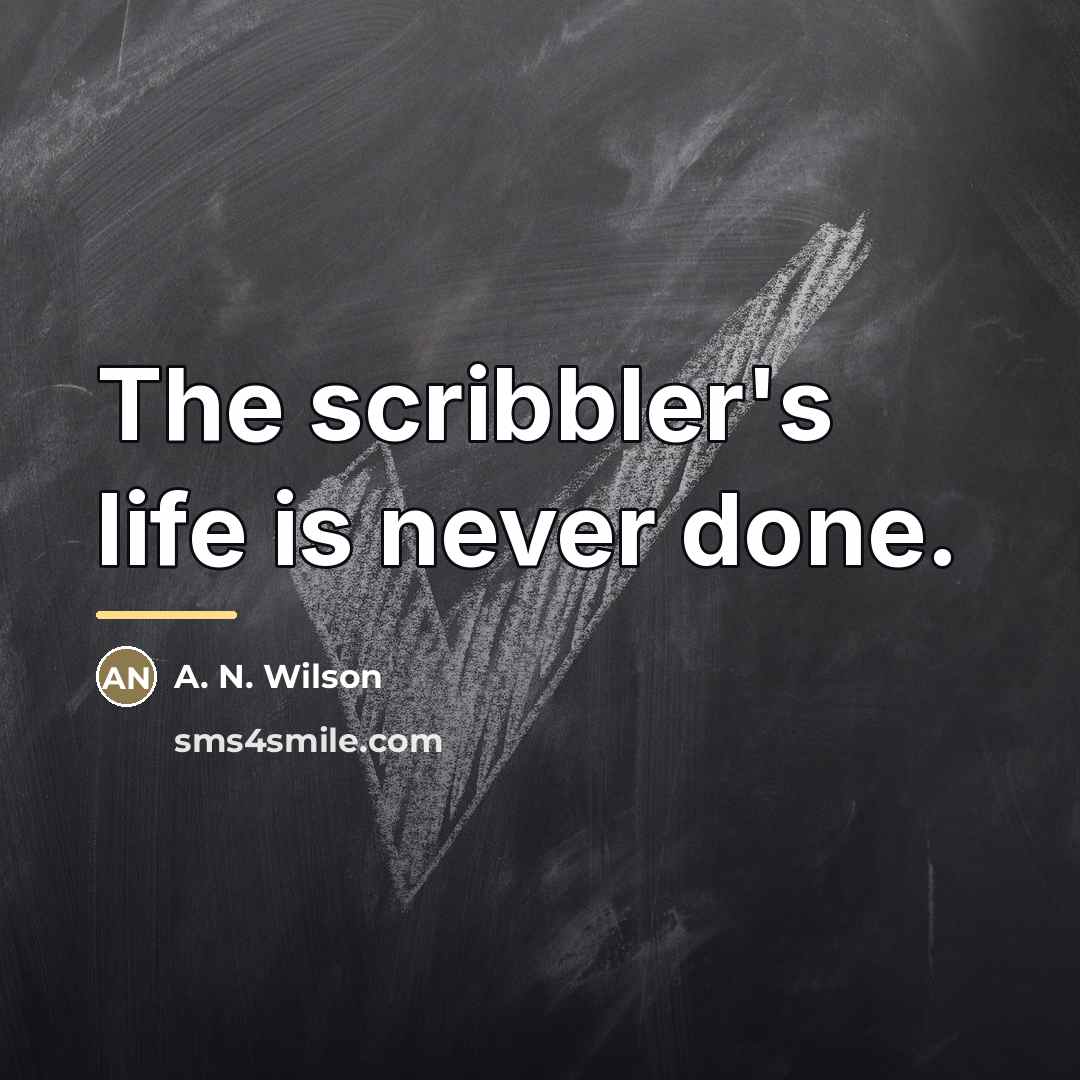 “The scribbler's life is never done.…” quote by A. N. Wilson