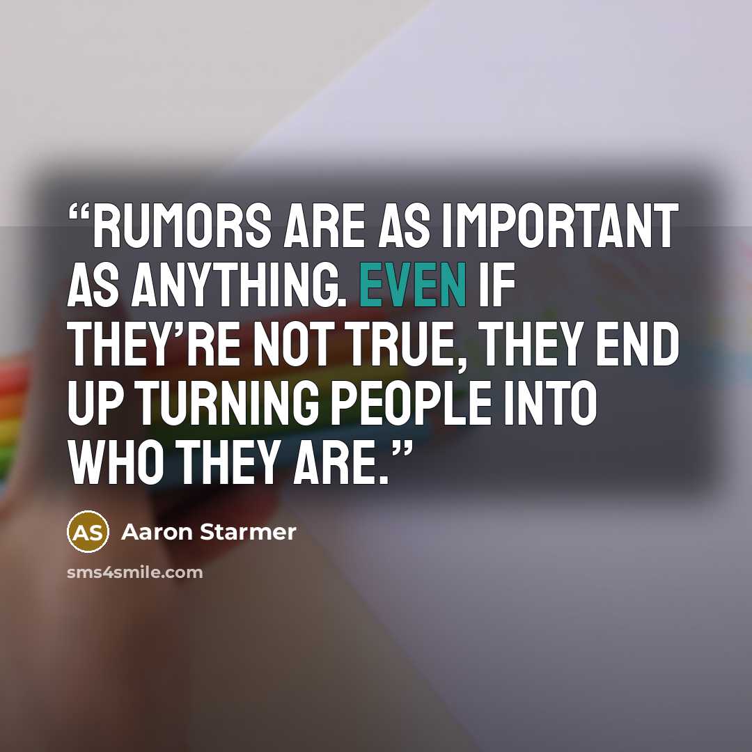 “Rumors are as important as anything. Even if they’re not true, they end up turning people into who they are.” quote by Aaron Starmer