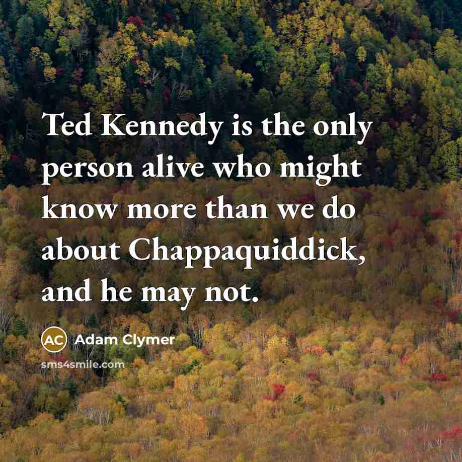“Ted Kennedy is the only person alive who might know…” quote by Adam Clymer