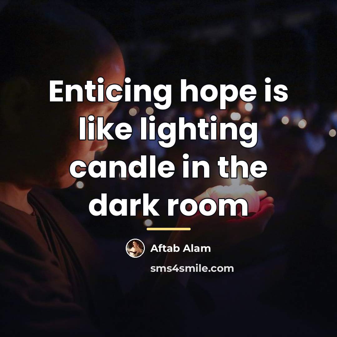 “Enticing hope is like lighting candle in the dark room…” quote by Aftab Alam