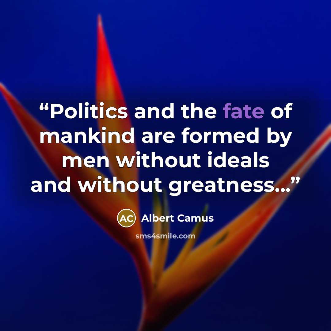 “Politics and the fate of mankind are formed by men without ideals and without greatness...” quote by Albert Camus