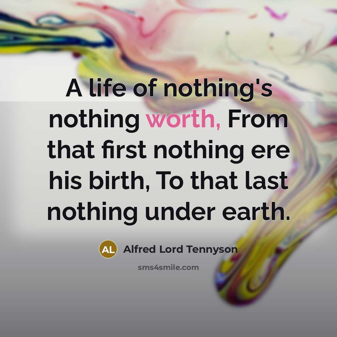 “A life of nothing's nothing worth, From that first nothing…” quote by Alfred Lord Tennyson