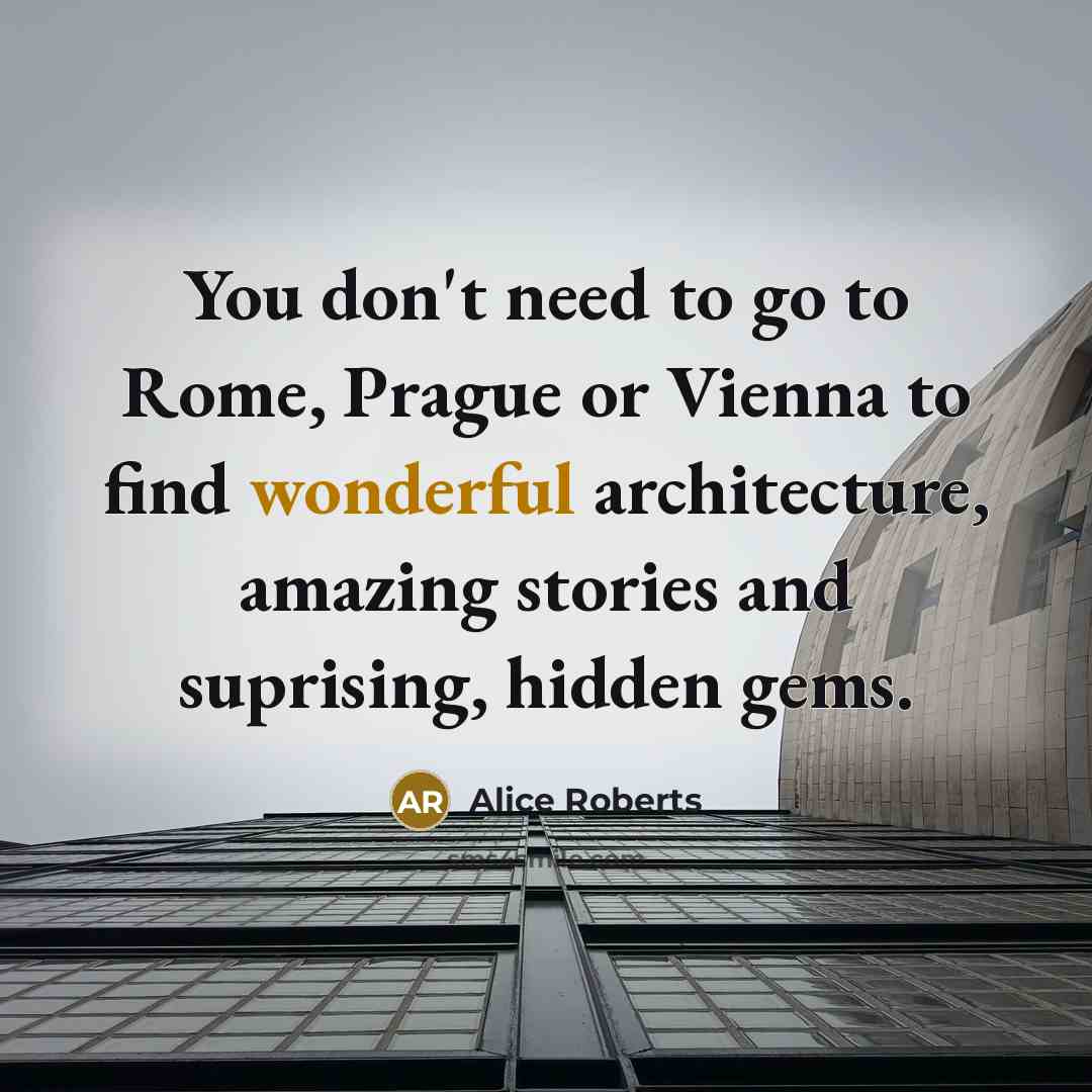 “You don't need to go to Rome, Prague or Vienna…” quote by Alice Roberts