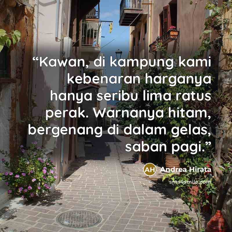 “Kawan, di kampung kami kebenaran harganya hanya seribu lima ratus perak. Warnanya hitam, bergenang di dalam gelas, saban pagi.” quote by Andrea Hirata