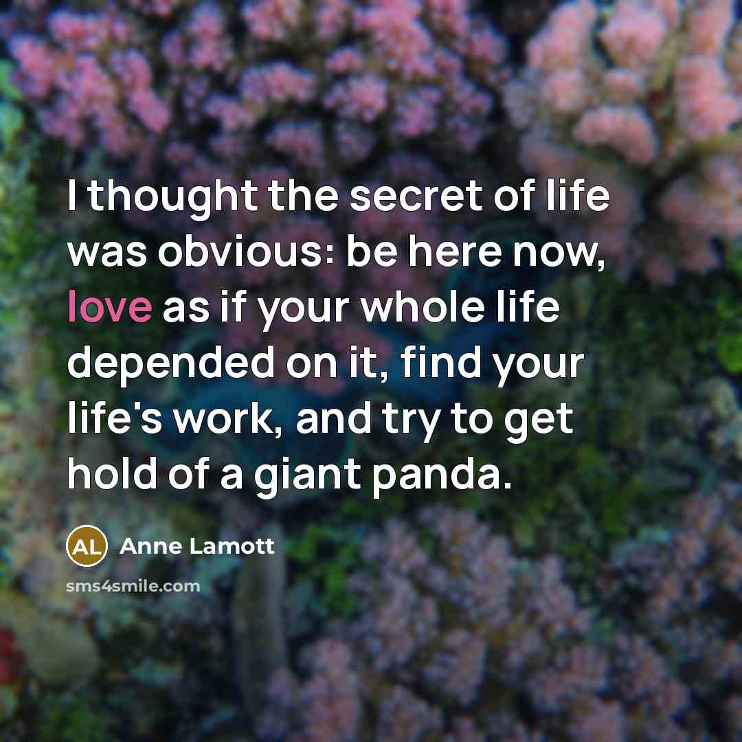 “I thought the secret of life was obvious: be here…” quote by Anne Lamott