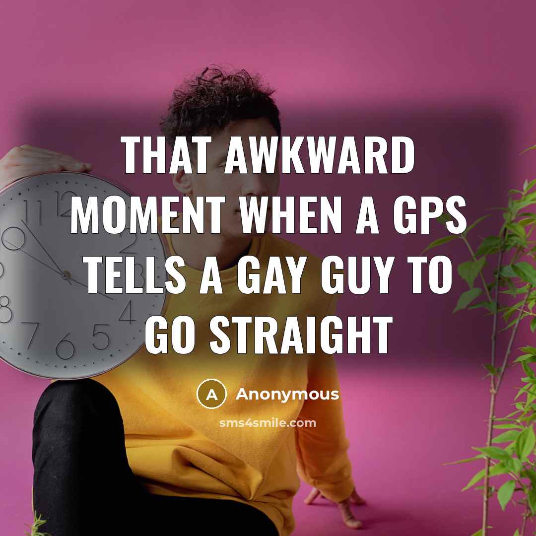 “That awkward moment when a gps tells a gay guy…” quote by Anonymous