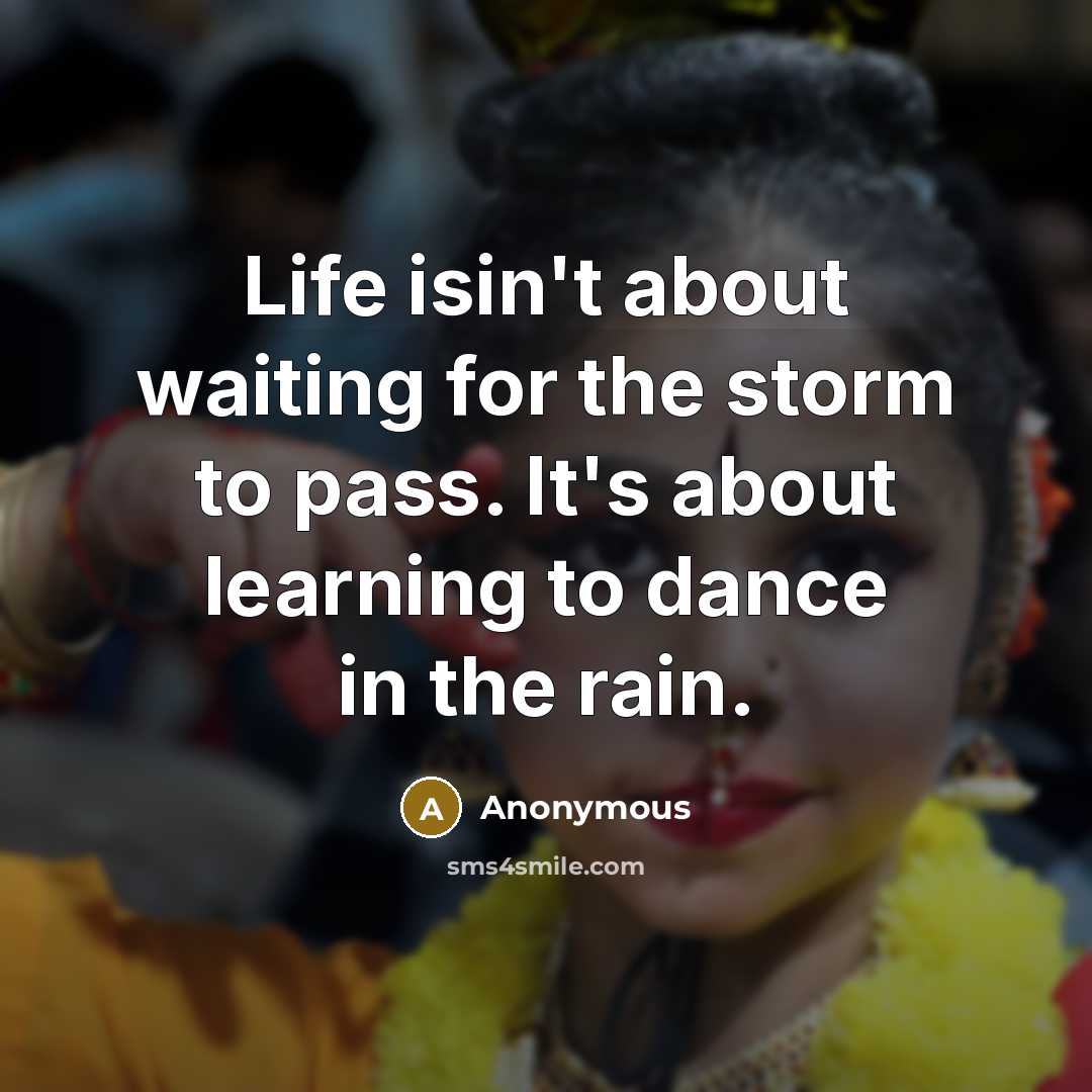 “Life isin't about waiting for the storm to pass. It's about learning to dance in the rain.” quote by Anonymous