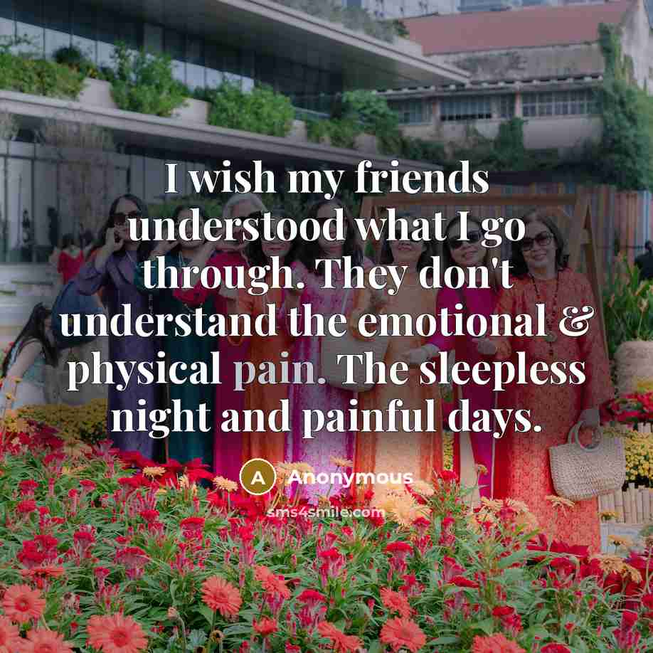 “I wish my friends understood what I go through. They…” quote by Anonymous