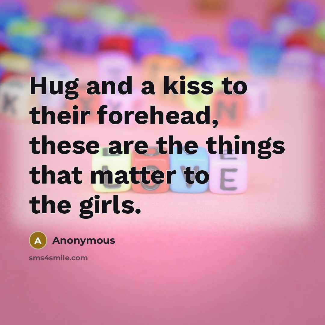“Hug and a kiss to their forehead, these are the things that matter to the girls.” quote by Anonymous