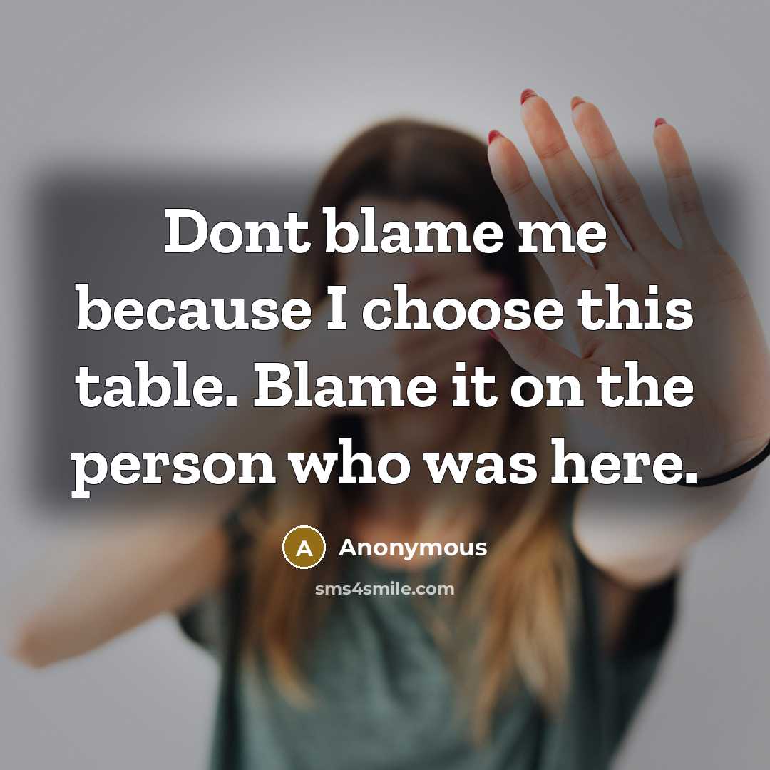 “Dont blame me because I choose this table. Blame it on the person who was here.” quote by Anonymous