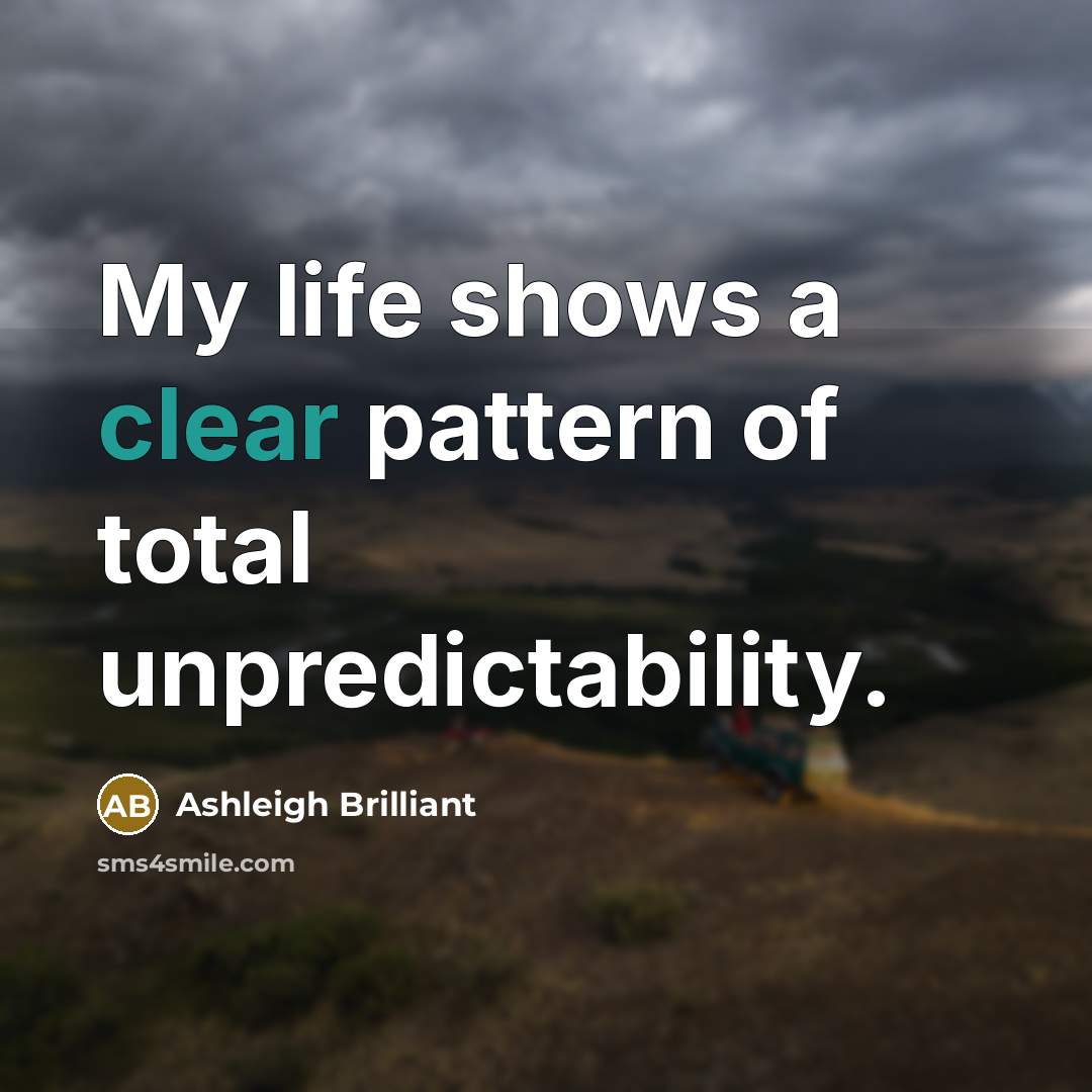 “My life shows a clear pattern of total unpredictability.…” quote by Ashleigh Brilliant