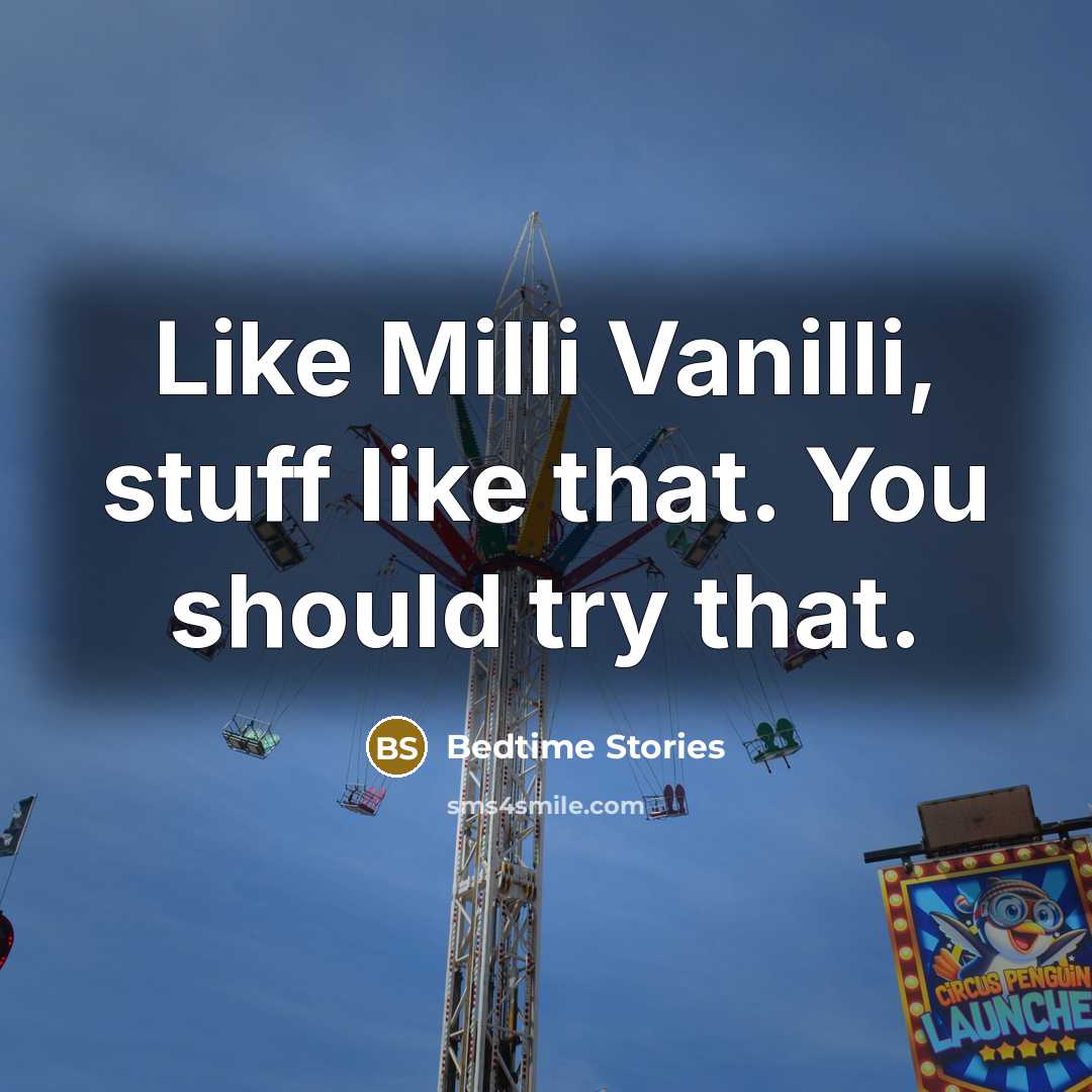 “Like Milli Vanilli, stuff like that. You should try that.” quote by Bedtime Stories