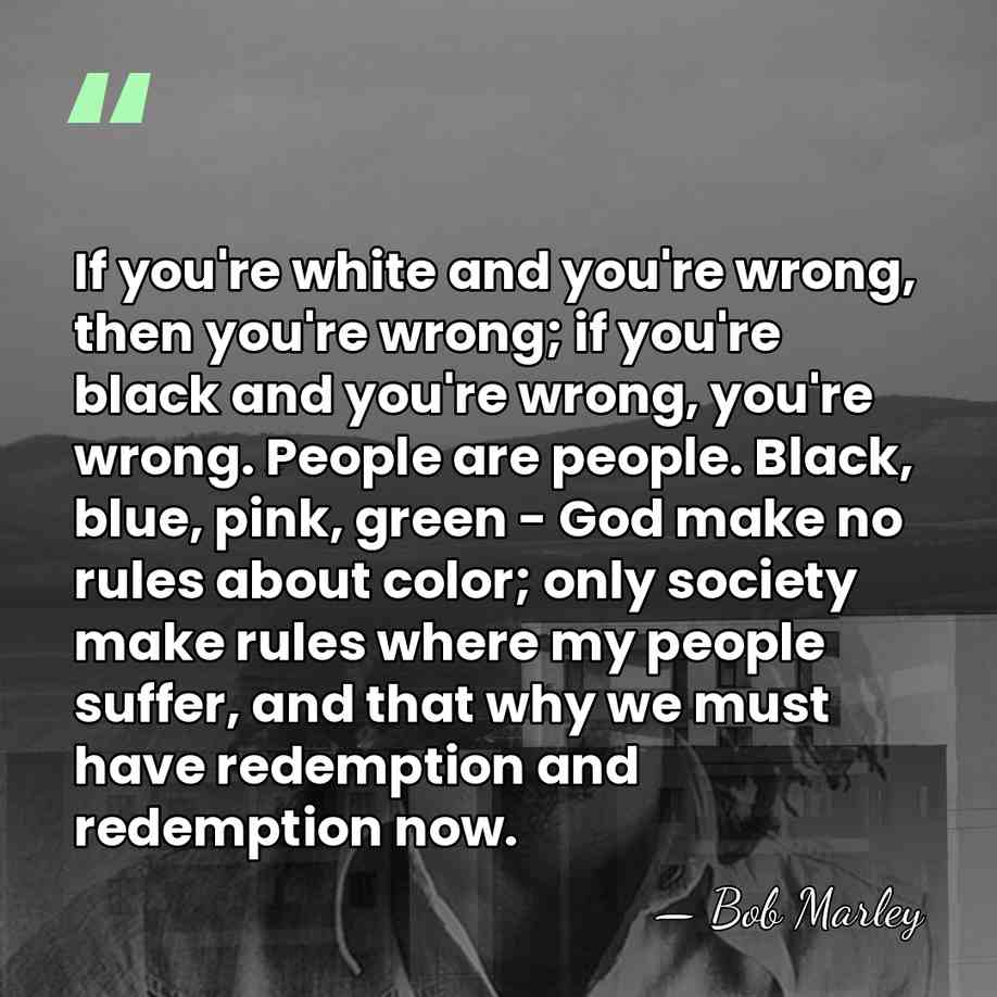 If you're white and you're wrong, then you're wrong; if you're black&hellip; - Bob Marley