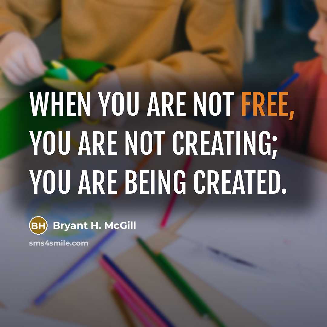 “When you are not free, you are not creating; you…” quote by Bryant H. McGill